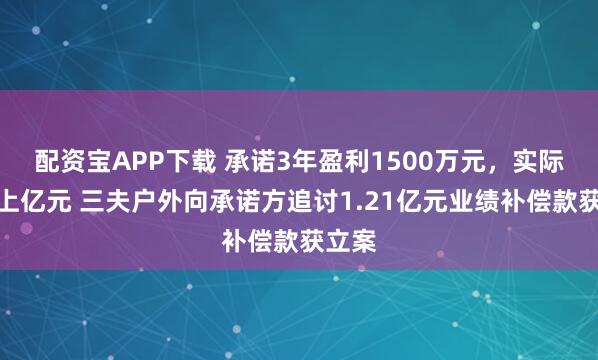配资宝APP下载 承诺3年盈利1500万元，实际累亏上亿元 三夫户外向承诺方追讨1.21亿元业绩补偿款获立案